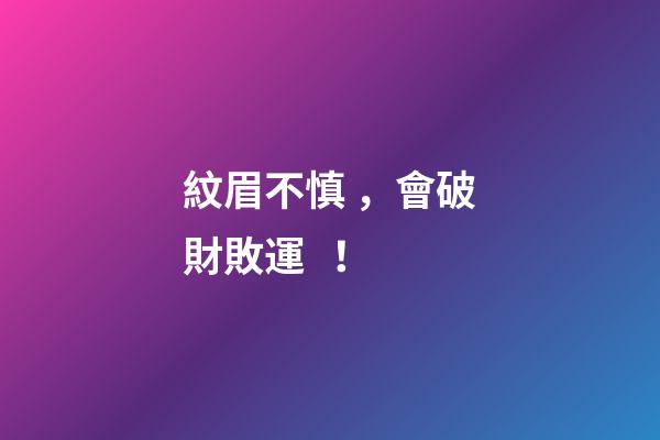 紋眉不慎，會破財敗運！